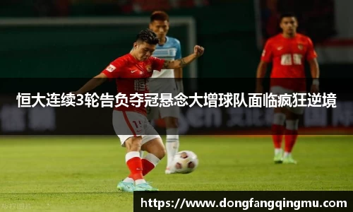 恒大连续3轮告负夺冠悬念大增球队面临疯狂逆境