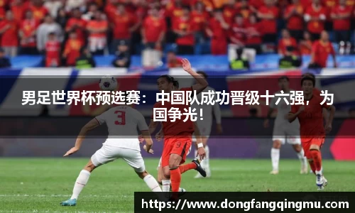 男足世界杯预选赛：中国队成功晋级十六强，为国争光！