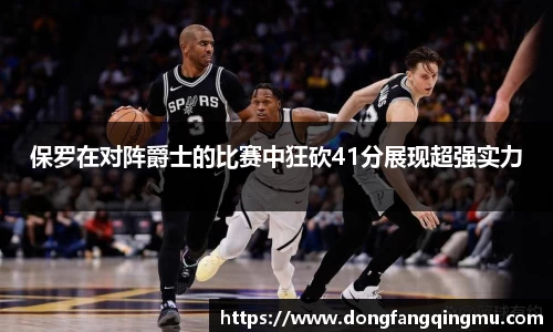 保罗在对阵爵士的比赛中狂砍41分展现超强实力