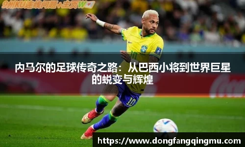 内马尔的足球传奇之路：从巴西小将到世界巨星的蜕变与辉煌