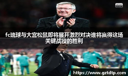 v66体育fc琉球与大宫松鼠即将展开激烈对决谁将赢得这场关键战役的胜利